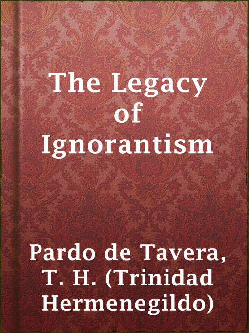 Title details for The Legacy of Ignorantism by T. H. (Trinidad Hermenegildo) Pardo de Tavera - Available